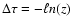 $\Delta \tau = - \ell n (z)$