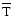 $\overline{\rm T}$