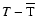$T-\overline{\rm T}$