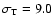 $\sigma_{\rm T} = 9.0$