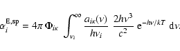 \begin{displaymath}\alpha_{i}^{\rm E ,sp} = 4 \pi \: \Phi_{i \kappa} \:
\int_{...
...rac{2h \nu^{3}}{c^{2}} \;
{\rm e}^{-h \nu/kT} \; {\rm d} \nu.
\end{displaymath}