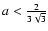 $a<{2\over 3\sqrt 3}$