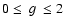 $0 \le \ g\ \le 2$