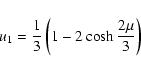 \begin{displaymath}u_1 = {1\over 3}\left(1 - 2 \cosh {2\mu \over 3}\right)
\end{displaymath}