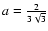 $a={2\over 3 \sqrt{3}}$