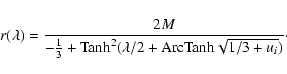 \begin{displaymath}r(\lambda)={2M\over{-{1\over 3}+{\rm Tanh}^2 (\lambda /2 + {\rm ArcTanh} \sqrt{1/3+u_i})}}\cdot
\end{displaymath}