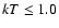 $kT\le 1.0$