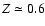 $Z \simeq
0.6$
