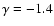 $\gamma = -1.4$