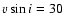 $v \sin i = 30$