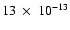 $13~\times~ 10^{-13}$