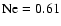 ${\rm Ne} = 0.61$