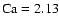 ${\rm Ca} =
2.13$