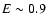 $E \sim
0.9$
