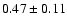 $0.47\pm 0.11$