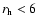$r_{\rm h} < 6$