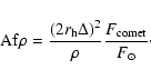 \begin{displaymath}{\rm Af}\rho = \frac{(2 r_{\rm h} \Delta)^2}{\rho} \frac{F_{\rm comet}}{ F_\odot}\cdot
\end{displaymath}