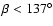 $\beta < 137^{\circ}$