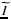 $\widetilde{I}$