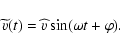 \begin{displaymath}
\widetilde{v}(t) = \widehat{v}\sin(\omega t + \varphi).
\end{displaymath}
