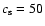 $c_{\rm s}=50$