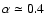 $\alpha \simeq 0.4$