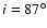 $i = 87^{\circ}$