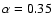 $\alpha = 0.35$