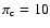 $\pi_{\rm c} = 10$