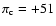 $\pi_{\rm c} = +51$