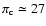 $\pi_{\rm c} \simeq 27$
