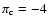 $\pi_{\rm c} = -4$