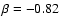 $\beta = -0.82$