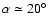 $\alpha\simeq20^\circ$