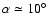 $\alpha\simeq10^\circ$