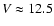 $V\approx12.5$