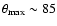 $\theta_{\rm max}\sim85$
