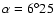 $\alpha=6^\circ25$