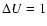 $\Delta U=1$