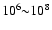 $10^{6}{\sim} 10^{8}$