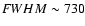 ${\textit FWHM} \sim730$