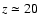 $z \simeq 20$