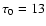 $\tau_{0}=13$
