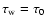 $\tau_{\rm w}=\tau_{0}$