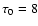 $\tau_{0}=8$