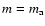 $m=m_{\rm a}$