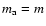 $m_{\rm a}=m$