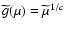 $\widetilde{g}(\mu)=\widetilde{\mu}^{1/c}$