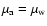 $\mu_{\rm a}=\mu_{\rm w}$