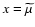 $x={\widetilde{\mu}^{}}$